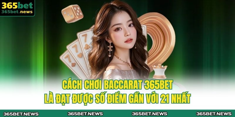 Cách chơi baccarat 365bet là đạt được số điểm gần với 21 nhất