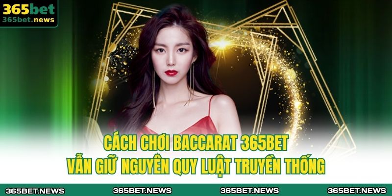 Cách chơi baccarat 365bet vẫn giữ nguyên quy luật truyền thống