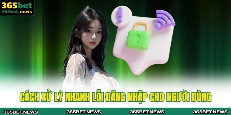 Đăng Nhập 365bet Nhanh Chóng An Toàn Cho Người Chơi 4 Cách xử lý nhanh lỗi đăng nhập cho người dùng