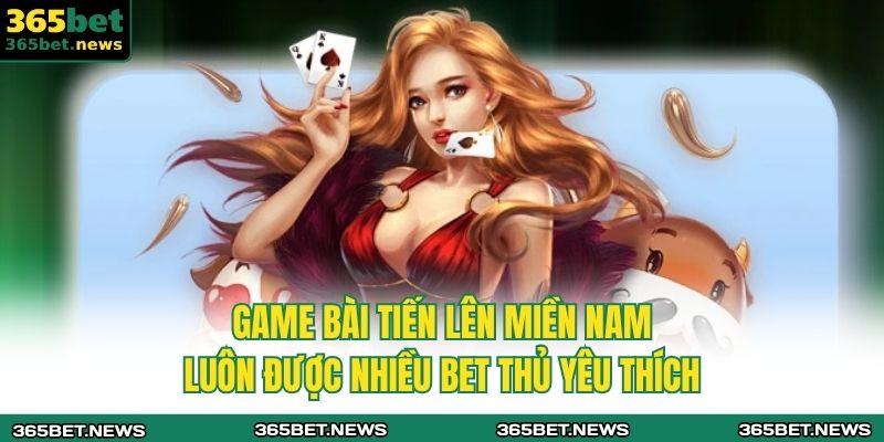 Game bài tiến lên miền Nam luôn được nhiều bet thủ yêu thích 