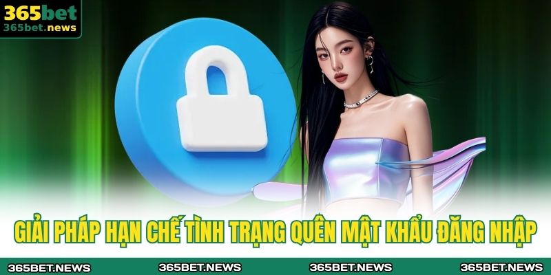 Hướng Dẫn Xử Lý Khi Quên Mật Khẩu 365BET Dành Cho Người Mới 4 Giải pháp hạn chế tình trạng quên mật khẩu đăng nhập
