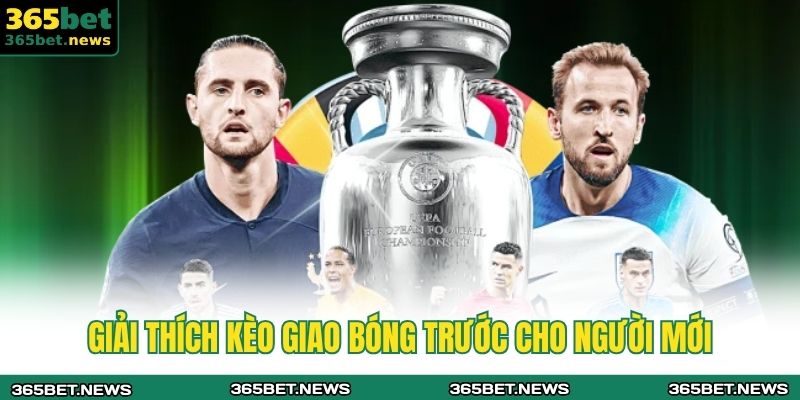 Kèo Giao Bóng Trước 365BET - Chiến Thuật Và Mẹo Cá Cược 2 Giải thích kèo giao bóng trước cho người mới