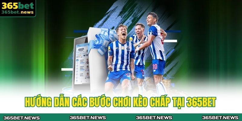 Hướng dẫn các bước chơi kèo chấp tại 365bet
