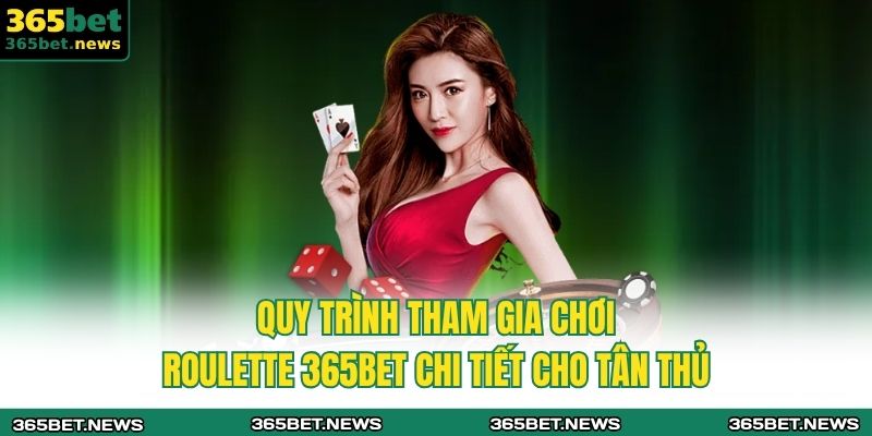 Roulette 365bet – Trải Nghiệm Đặt Cược Đầy Hấp Dẫn 2 Quy trình tham gia chơi Roulette 365bet chi tiết cho tân thủ