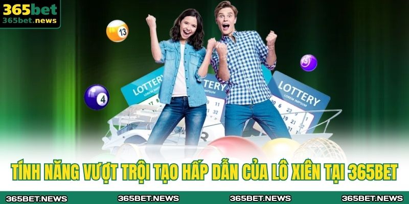 Tính năng vượt trội tạo hấp dẫn của lô xiên tại 365BET